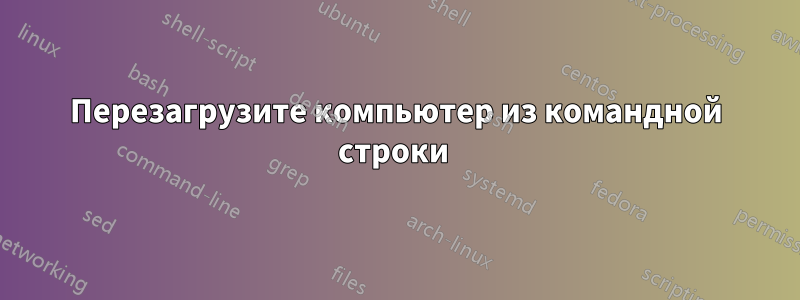 Перезагрузите компьютер из командной строки 