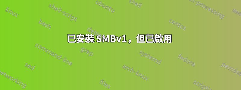 已安裝 SMBv1，但已啟用
