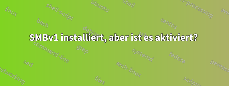 SMBv1 installiert, aber ist es aktiviert?