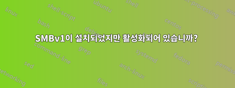 SMBv1이 설치되었지만 활성화되어 있습니까?