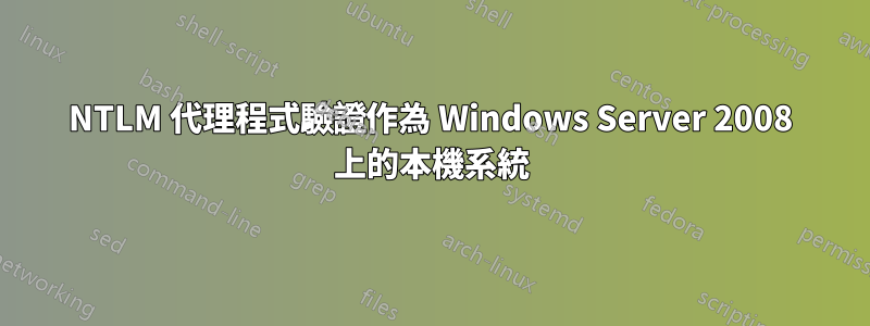 NTLM 代理程式驗證作為 Windows Server 2008 上的本機系統