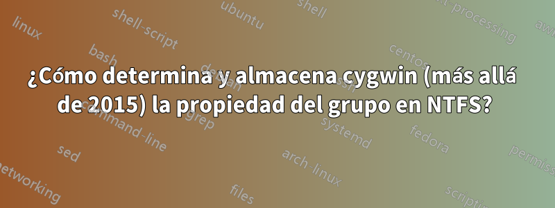¿Cómo determina y almacena cygwin (más allá de 2015) la propiedad del grupo en NTFS?