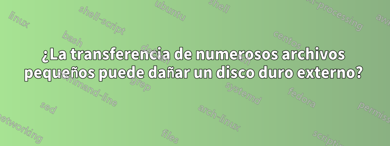 ¿La transferencia de numerosos archivos pequeños puede dañar un disco duro externo?