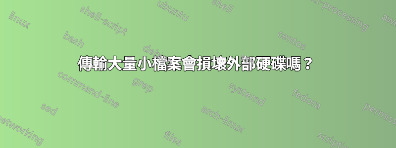 傳輸大量小檔案會損壞外部硬碟嗎？
