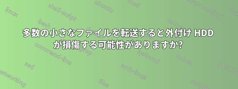 多数の小さなファイルを転送すると外付け HDD が損傷する可能性がありますか?