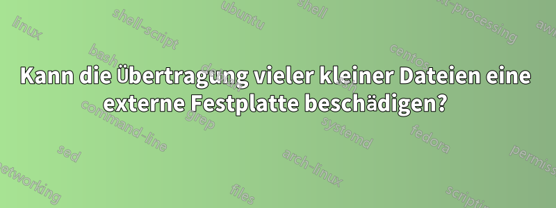 Kann die Übertragung vieler kleiner Dateien eine externe Festplatte beschädigen?
