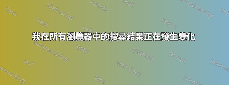 我在所有瀏覽器中的搜尋結果正在發生變化