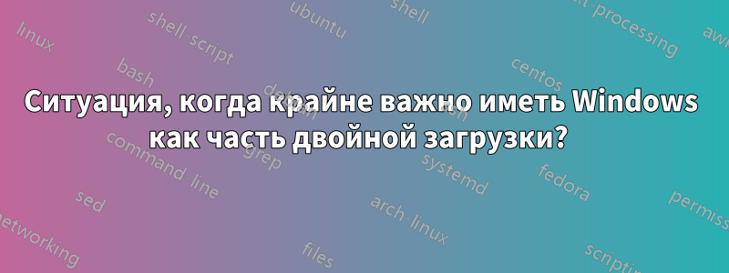 Ситуация, когда крайне важно иметь Windows как часть двойной загрузки? 
