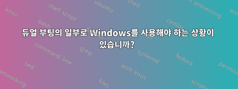 듀얼 부팅의 일부로 Windows를 사용해야 하는 상황이 있습니까? 
