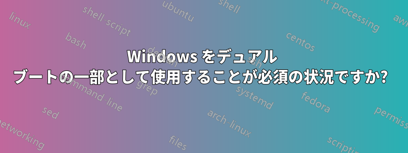 Windows をデュアル ブートの一部として使用することが必須の状況ですか? 