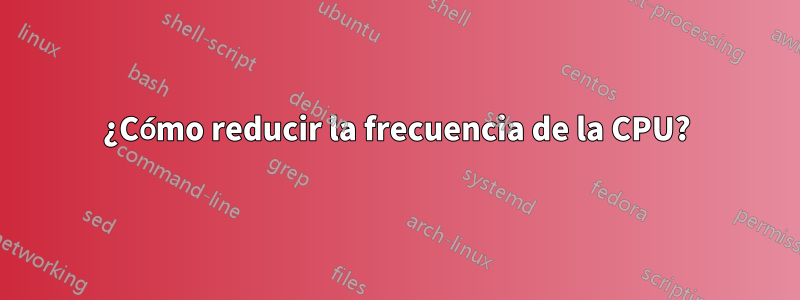 ¿Cómo reducir la frecuencia de la CPU?
