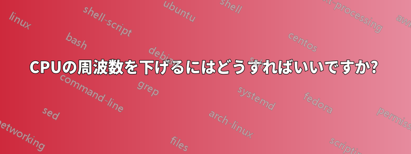CPUの周波数を下げるにはどうすればいいですか?