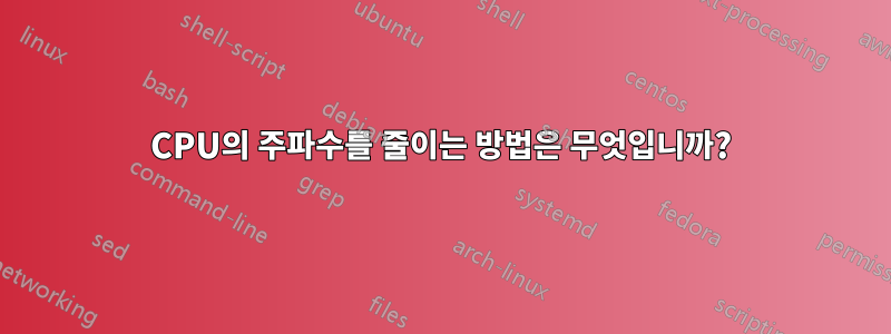 CPU의 주파수를 줄이는 방법은 무엇입니까?