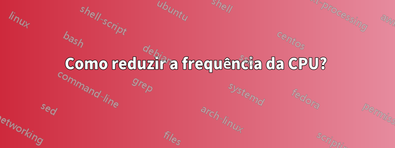 Como reduzir a frequência da CPU?