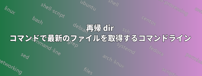 再帰 dir コマンドで最新のファイルを取得するコマンドライン