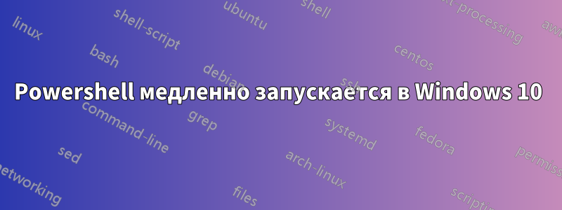 Powershell медленно запускается в Windows 10