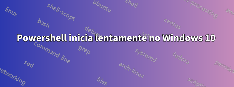 Powershell inicia lentamente no Windows 10