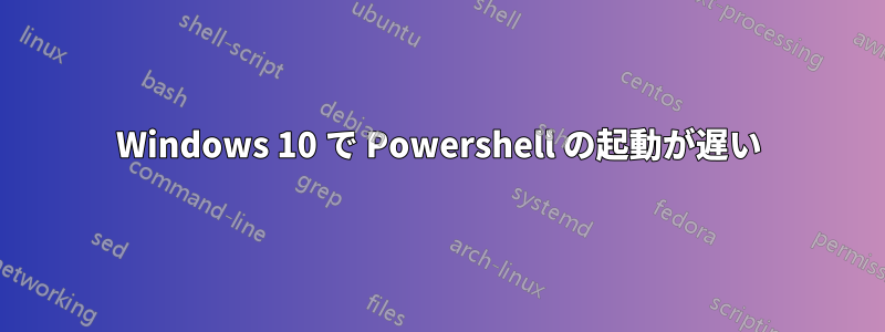 Windows 10 で Powershell の起動が遅い