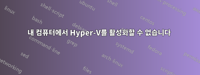 내 컴퓨터에서 Hyper-V를 활성화할 수 없습니다