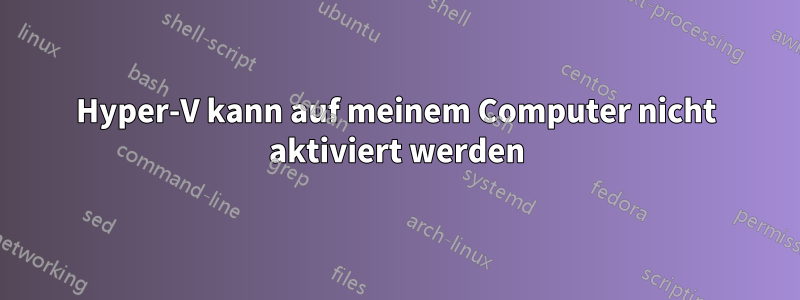 Hyper-V kann auf meinem Computer nicht aktiviert werden