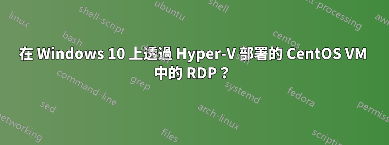 在 Windows 10 上透過 Hyper-V 部署的 CentOS VM 中的 RDP？