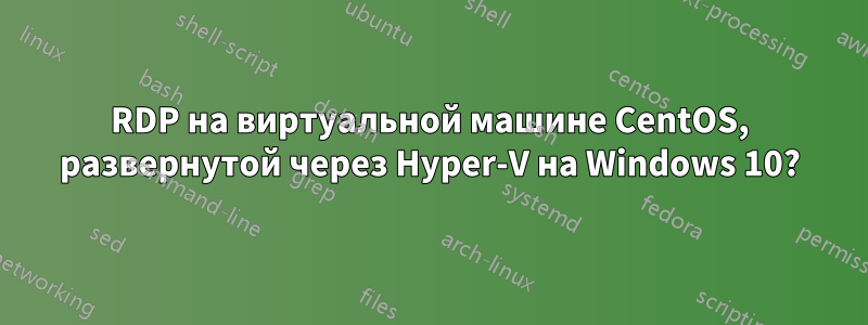 RDP на виртуальной машине CentOS, развернутой через Hyper-V на Windows 10?