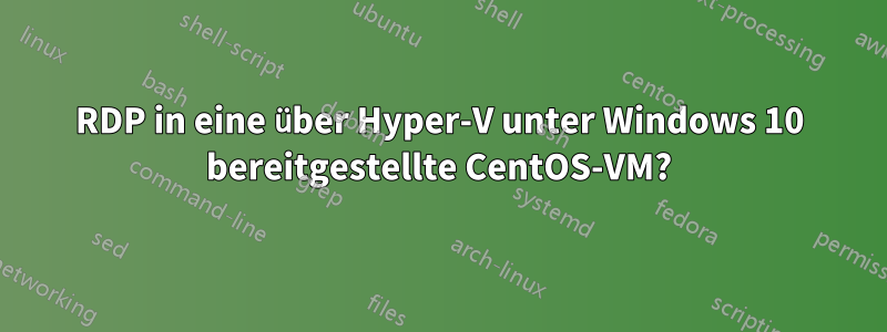 RDP in eine über Hyper-V unter Windows 10 bereitgestellte CentOS-VM?