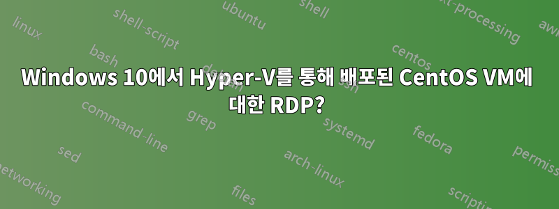 Windows 10에서 Hyper-V를 통해 배포된 CentOS VM에 대한 RDP?