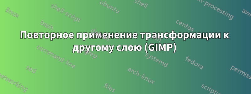 Повторное применение трансформации к другому слою (GIMP)