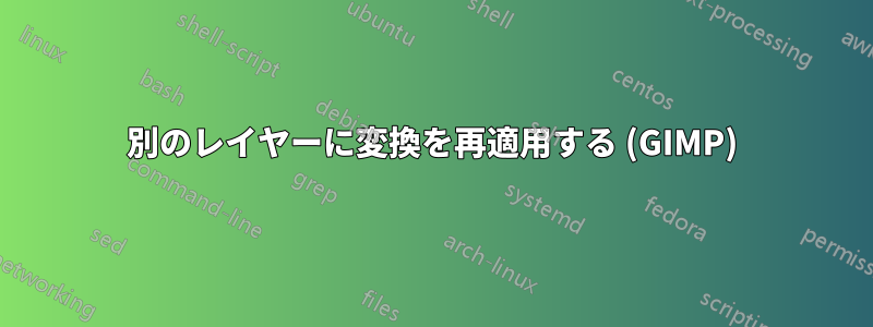 別のレイヤーに変換を再適用する (GIMP)