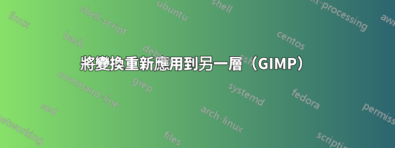 將變換重新應用到另一層（GIMP）