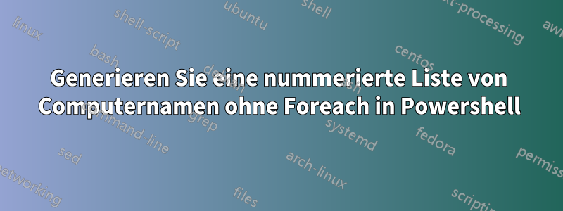 Generieren Sie eine nummerierte Liste von Computernamen ohne Foreach in Powershell