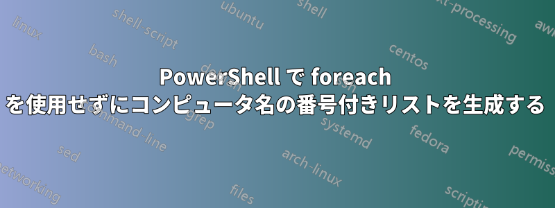 PowerShell で foreach を使用せずにコンピュータ名の番号付きリストを生成する