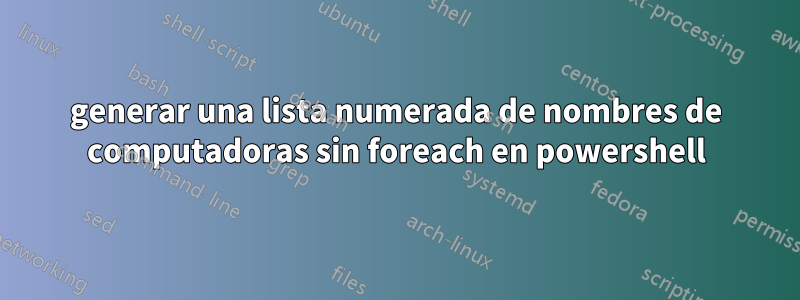 generar una lista numerada de nombres de computadoras sin foreach en powershell