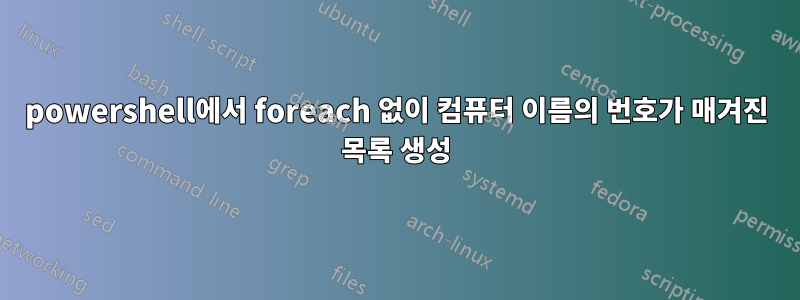 powershell에서 foreach 없이 컴퓨터 이름의 번호가 매겨진 목록 생성