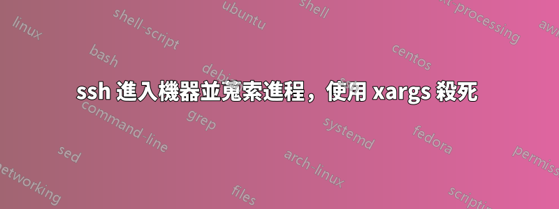 ssh 進入機器並蒐索進程，使用 xargs 殺死