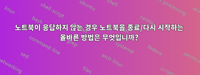 노트북이 응답하지 않는 경우 노트북을 종료/다시 시작하는 올바른 방법은 무엇입니까?