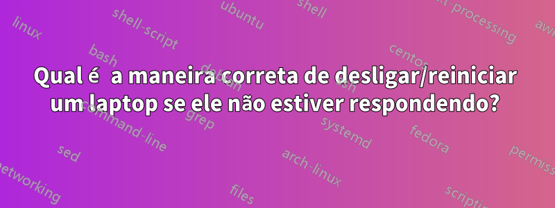 Qual é a maneira correta de desligar/reiniciar um laptop se ele não estiver respondendo?