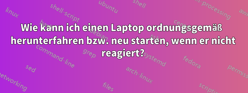 Wie kann ich einen Laptop ordnungsgemäß herunterfahren bzw. neu starten, wenn er nicht reagiert?