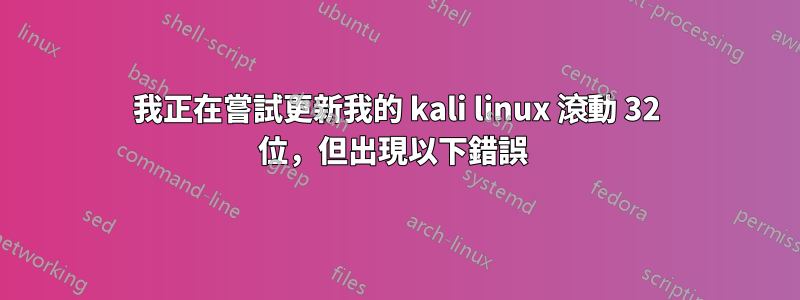 我正在嘗試更新我的 kali linux 滾動 32 位，但出現以下錯誤 