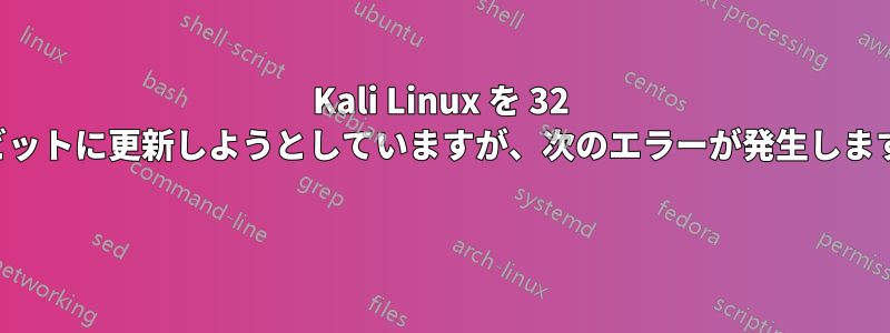 Kali Linux を 32 ビットに更新しようとしていますが、次のエラーが発生します 