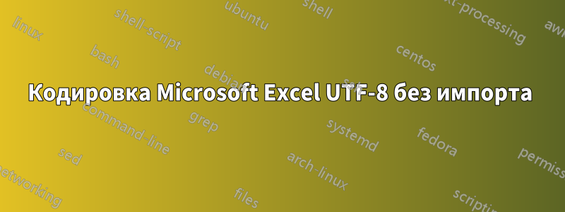 Кодировка Microsoft Excel UTF-8 без импорта