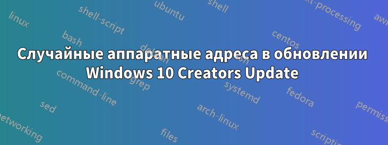 Случайные аппаратные адреса в обновлении Windows 10 Creators Update