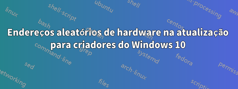 Endereços aleatórios de hardware na atualização para criadores do Windows 10