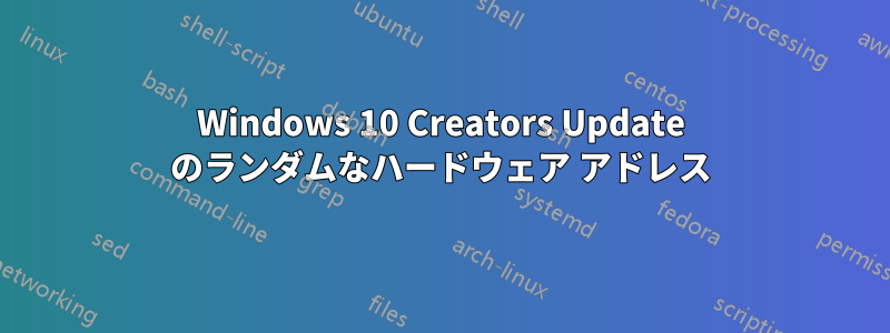 Windows 10 Creators Update のランダムなハードウェア アドレス