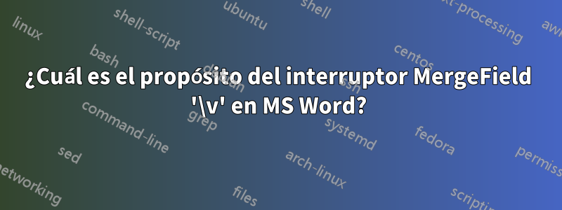 ¿Cuál es el propósito del interruptor MergeField '\v' en MS Word?