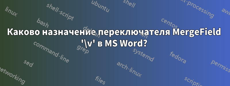 Каково назначение переключателя MergeField '\v' в MS Word?