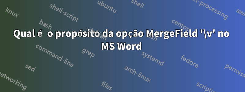 Qual é o propósito da opção MergeField '\v' no MS Word