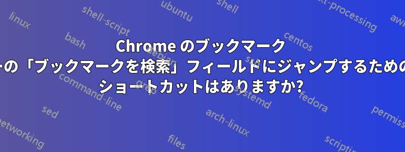 Chrome のブックマーク マネージャーの「ブックマークを検索」フィールドにジャンプするためのキーボード ショートカットはありますか?