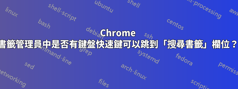 Chrome 書籤管理員中是否有鍵盤快速鍵可以跳到「搜尋書籤」欄位？